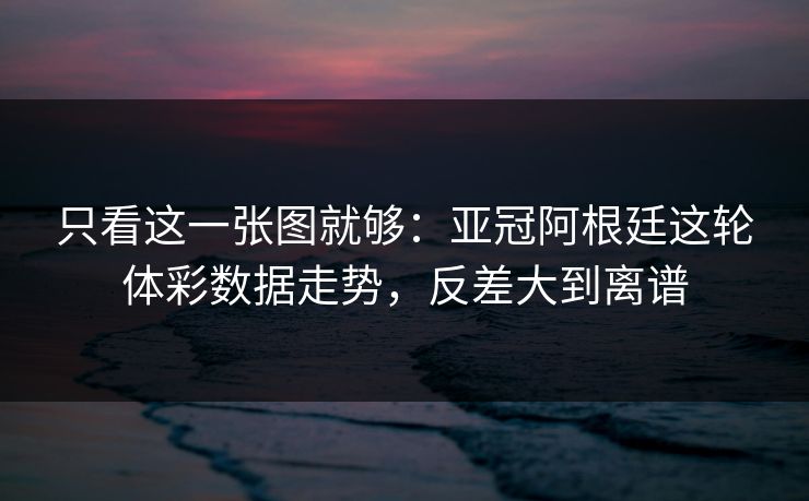 只看这一张图就够：亚冠阿根廷这轮体彩数据走势，反差大到离谱