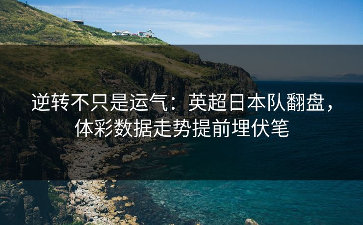逆转不只是运气：英超日本队翻盘，体彩数据走势提前埋伏笔