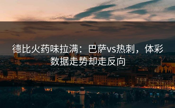 德比火药味拉满：巴萨vs热刺，体彩数据走势却走反向