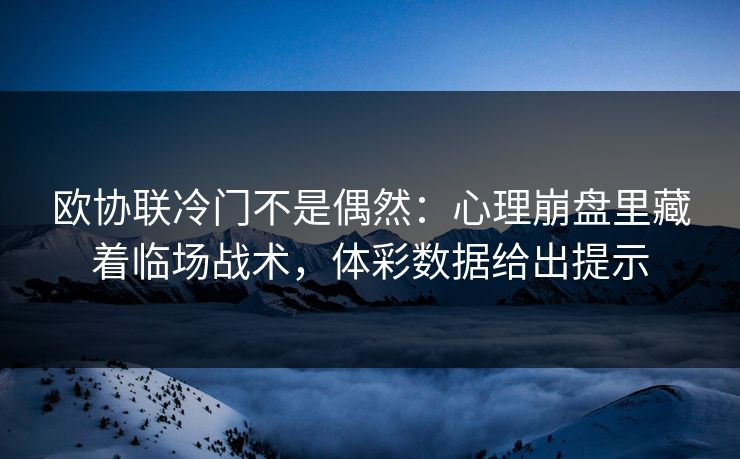 欧协联冷门不是偶然：心理崩盘里藏着临场战术，体彩数据给出提示