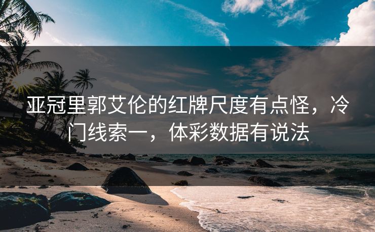 亚冠里郭艾伦的红牌尺度有点怪，冷门线索一，体彩数据有说法