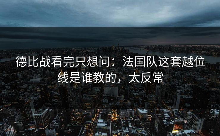 德比战看完只想问：法国队这套越位线是谁教的，太反常
