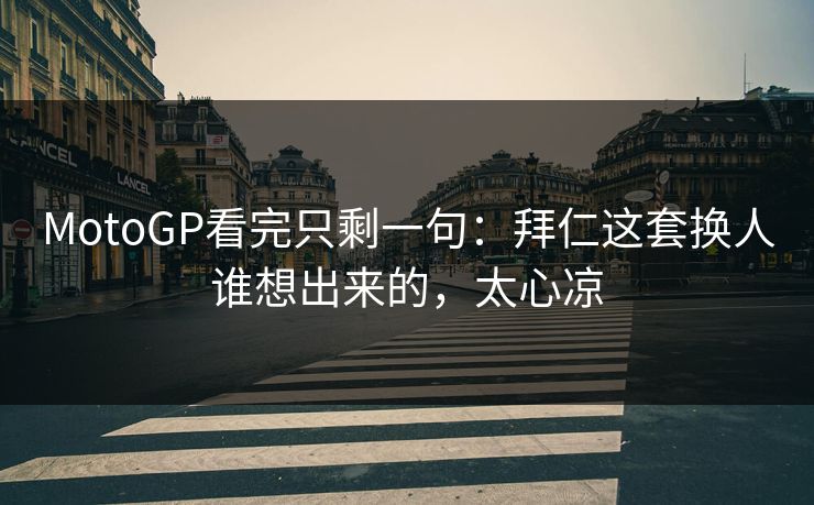 MotoGP看完只剩一句：拜仁这套换人谁想出来的，太心凉