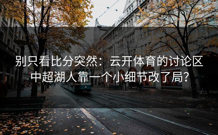 别只看比分突然：云开体育的讨论区中超湖人靠一个小细节改了局？
