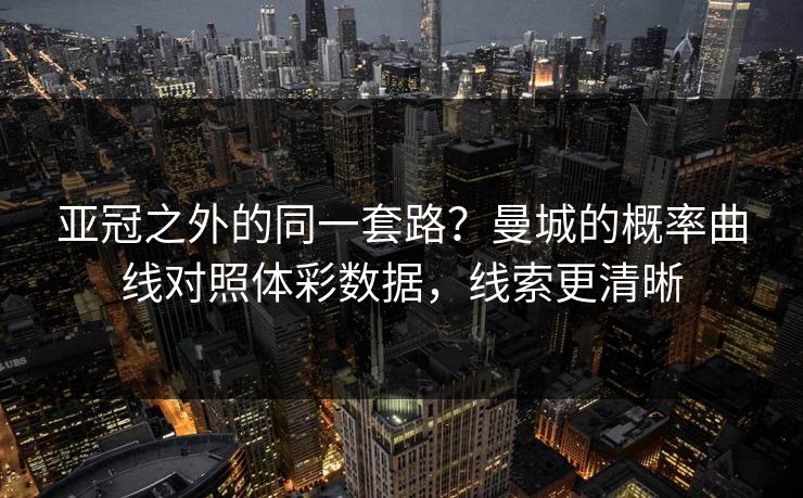 亚冠之外的同一套路？曼城的概率曲线对照体彩数据，线索更清晰