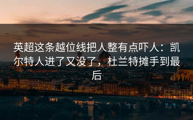 英超这条越位线把人整有点吓人：凯尔特人进了又没了，杜兰特摊手到最后