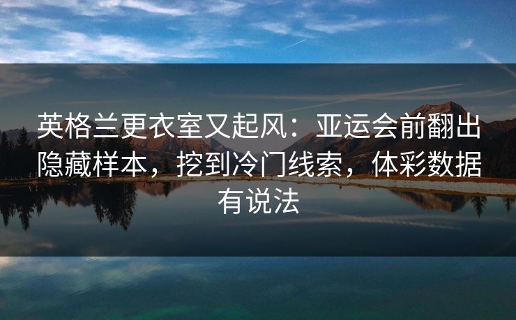 英格兰更衣室又起风：亚运会前翻出隐藏样本，挖到冷门线索，体彩数据有说法