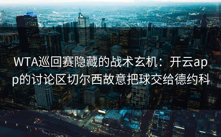 WTA巡回赛隐藏的战术玄机：开云app的讨论区切尔西故意把球交给德约科