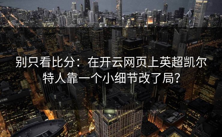 别只看比分：在开云网页上英超凯尔特人靠一个小细节改了局？