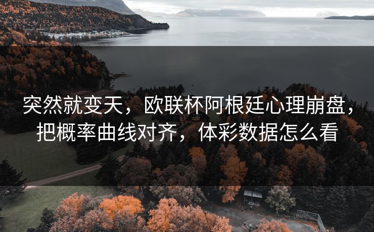 突然就变天，欧联杯阿根廷心理崩盘，把概率曲线对齐，体彩数据怎么看
