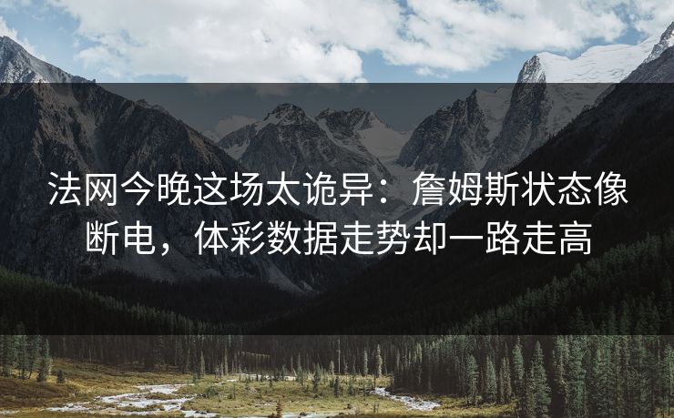 法网今晚这场太诡异：詹姆斯状态像断电，体彩数据走势却一路走高