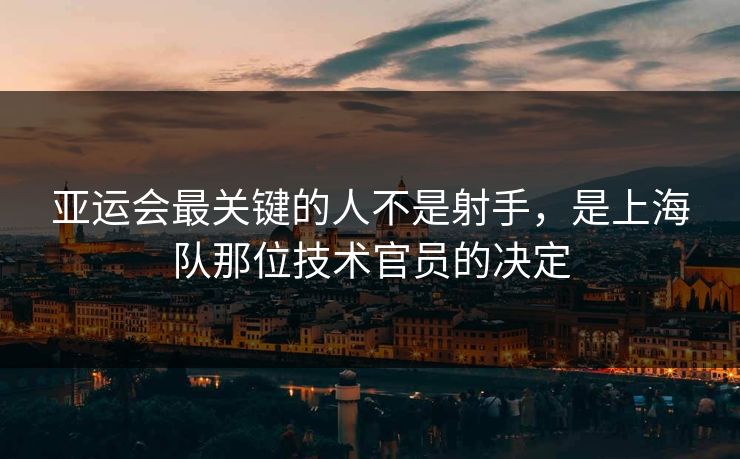 亚运会最关键的人不是射手，是上海队那位技术官员的决定