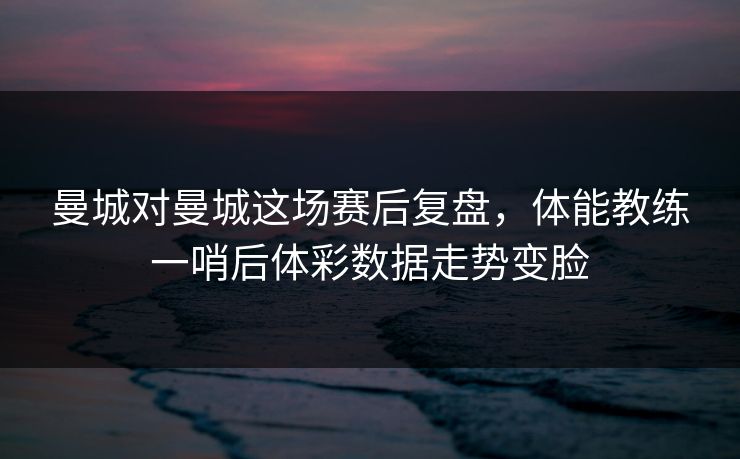 曼城对曼城这场赛后复盘，体能教练一哨后体彩数据走势变脸