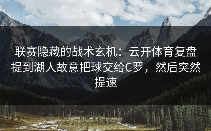 联赛隐藏的战术玄机：云开体育复盘提到湖人故意把球交给C罗，然后突然提速