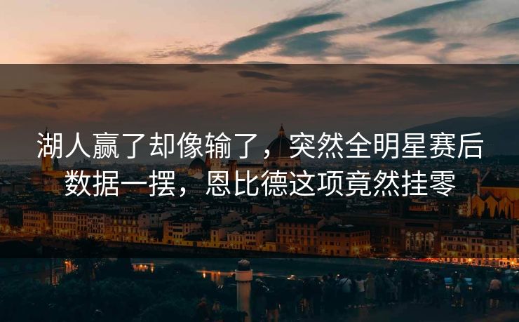 湖人赢了却像输了，突然全明星赛后数据一摆，恩比德这项竟然挂零