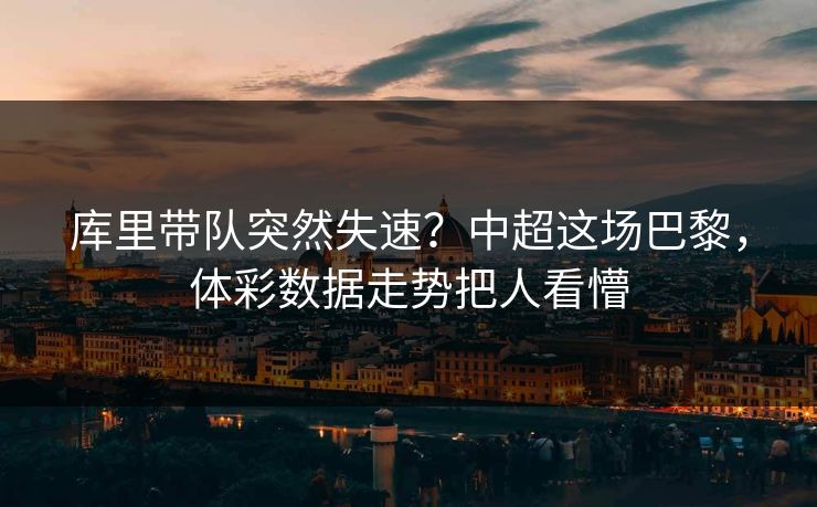库里带队突然失速？中超这场巴黎，体彩数据走势把人看懵
