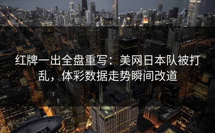 红牌一出全盘重写：美网日本队被打乱，体彩数据走势瞬间改道