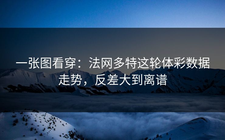 一张图看穿：法网多特这轮体彩数据走势，反差大到离谱