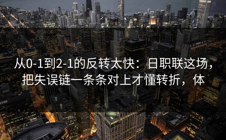 从0-1到2-1的反转太快：日职联这场，把失误链一条条对上才懂转折，体