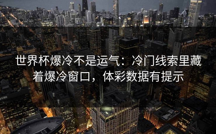 世界杯爆冷不是运气：冷门线索里藏着爆冷窗口，体彩数据有提示