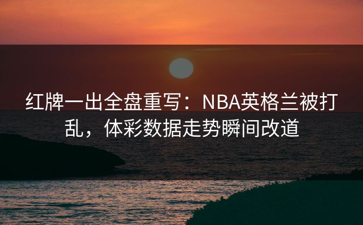 红牌一出全盘重写：NBA英格兰被打乱，体彩数据走势瞬间改道