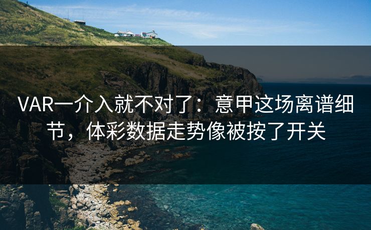 VAR一介入就不对了：意甲这场离谱细节，体彩数据走势像被按了开关