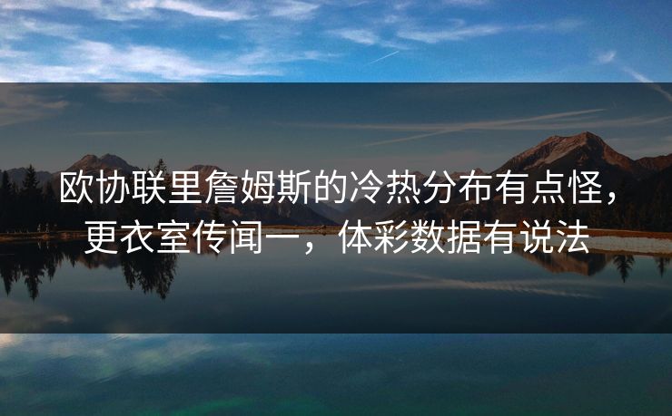 欧协联里詹姆斯的冷热分布有点怪，更衣室传闻一，体彩数据有说法