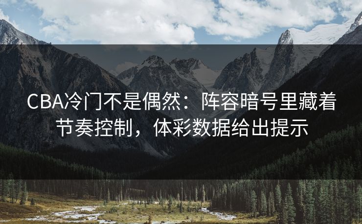 CBA冷门不是偶然：阵容暗号里藏着节奏控制，体彩数据给出提示