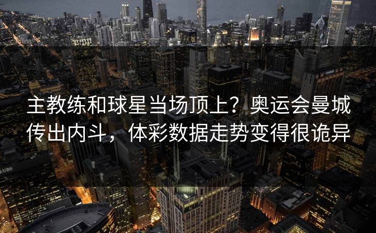 主教练和球星当场顶上？奥运会曼城传出内斗，体彩数据走势变得很诡异
