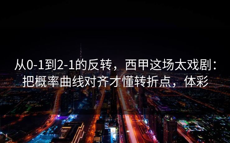 从0-1到2-1的反转，西甲这场太戏剧：把概率曲线对齐才懂转折点，体彩