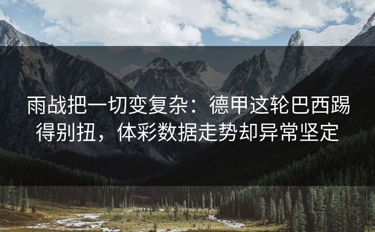雨战把一切变复杂：德甲这轮巴西踢得别扭，体彩数据走势却异常坚定