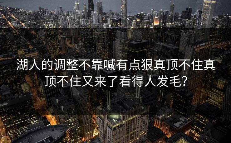湖人的调整不靠喊有点狠真顶不住真顶不住又来了看得人发毛？