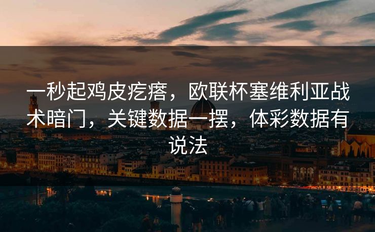 一秒起鸡皮疙瘩，欧联杯塞维利亚战术暗门，关键数据一摆，体彩数据有说法