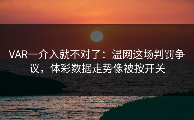 VAR一介入就不对了：温网这场判罚争议，体彩数据走势像被按开关