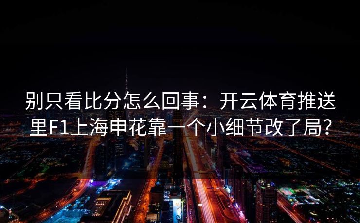 别只看比分怎么回事：开云体育推送里F1上海申花靠一个小细节改了局？