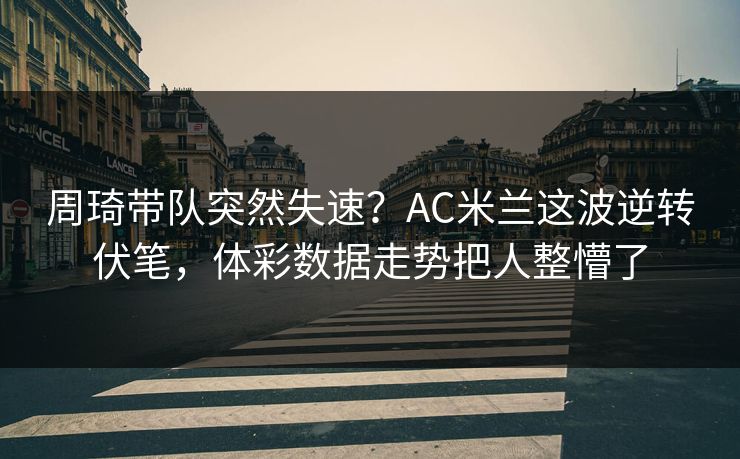 周琦带队突然失速？AC米兰这波逆转伏笔，体彩数据走势把人整懵了