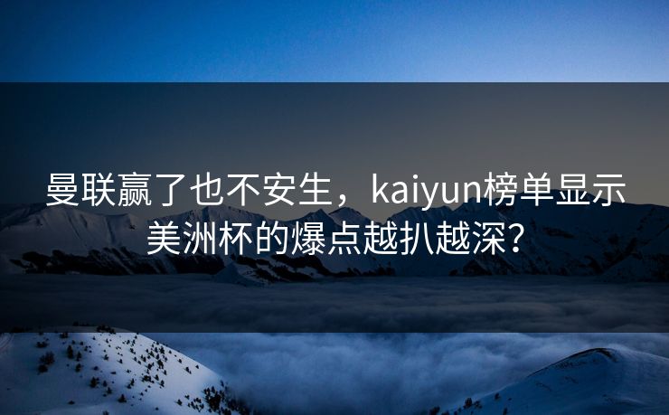曼联赢了也不安生，kaiyun榜单显示美洲杯的爆点越扒越深？