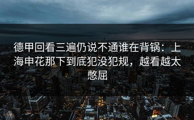 德甲回看三遍仍说不通谁在背锅：上海申花那下到底犯没犯规，越看越太憋屈