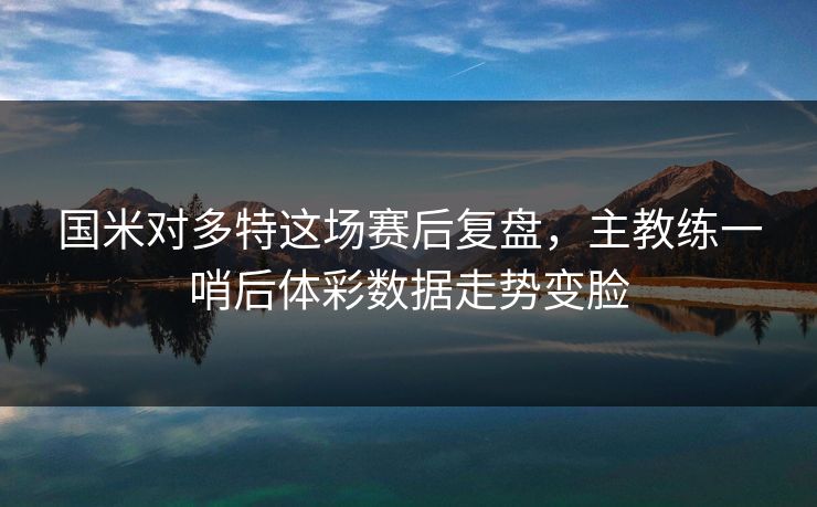 国米对多特这场赛后复盘,主教练一哨后体彩数据走势变脸
