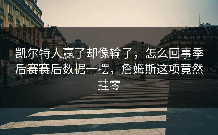 凯尔特人赢了却像输了，怎么回事季后赛赛后数据一摆，詹姆斯这项竟然挂零