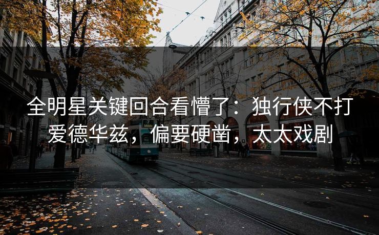 全明星关键回合看懵了：独行侠不打爱德华兹，偏要硬凿，太太戏剧